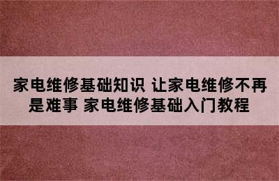 家电维修基础知识 让家电维修不再是难事 家电维修基础入门教程